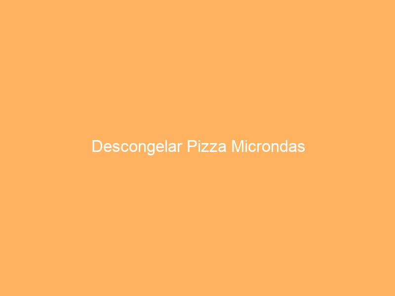 Descongelar Pizza Microndas
