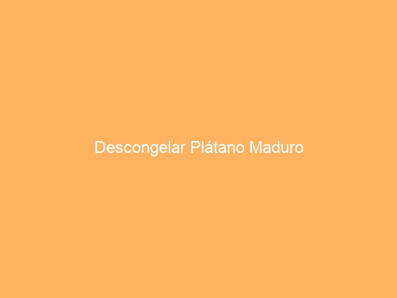 Descongelar Plátano Maduro
