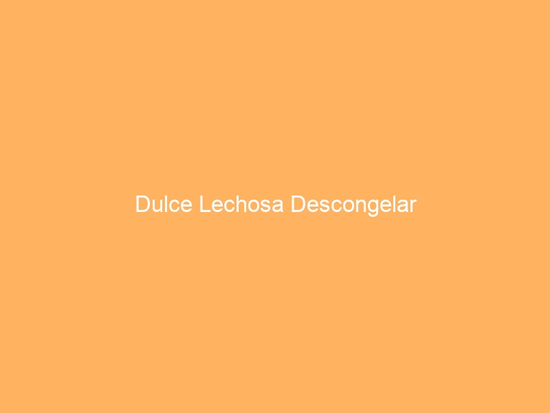 Dulce Lechosa Descongelar