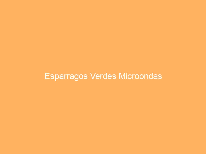 Esparragos Verdes Microondas