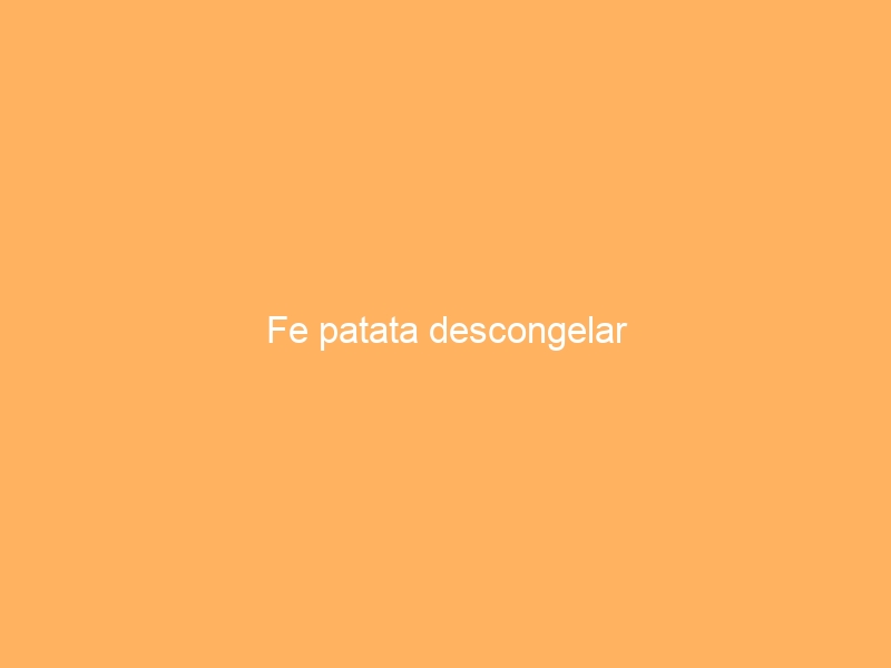 Fe patata descongelar