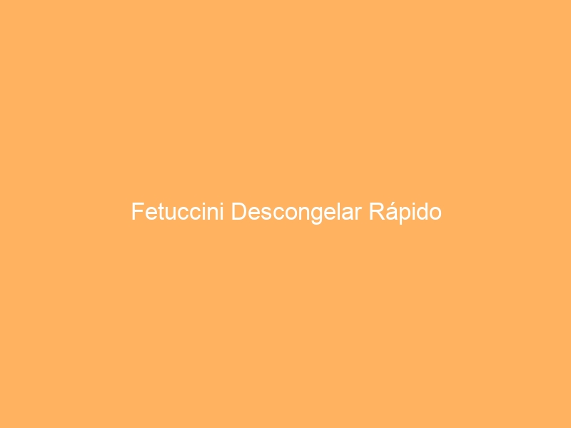 Fetuccini Descongelar Rápido