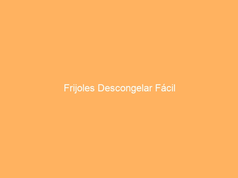 Frijoles Descongelar Fácil