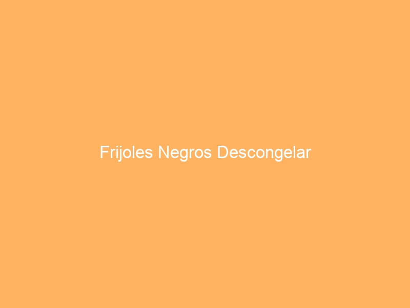 Frijoles Negros Descongelar