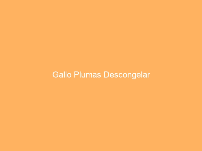 Gallo Plumas Descongelar