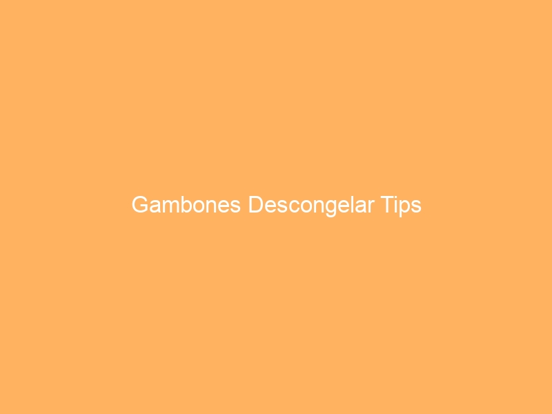 Gambones Descongelar Tips