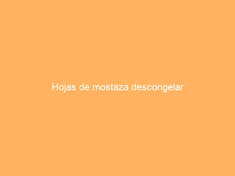 Hojas de mostaza descongelar