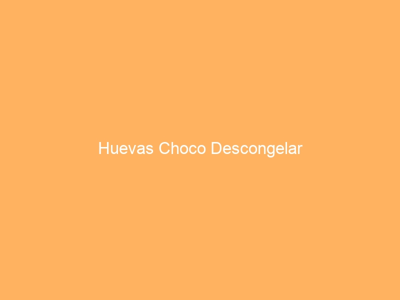 Huevas Choco Descongelar