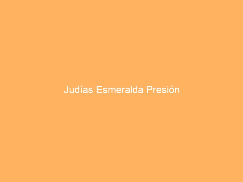 Judías Esmeralda Presión