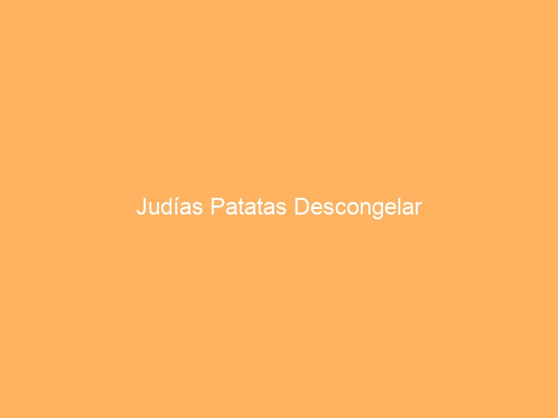 Judías Patatas Descongelar
