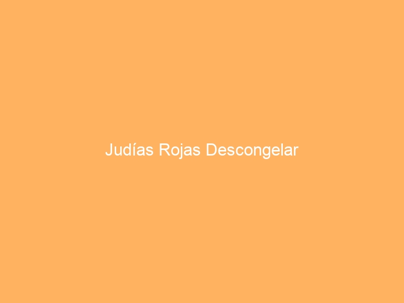 Judías Rojas Descongelar