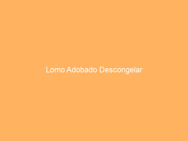 Lomo Adobado Descongelar