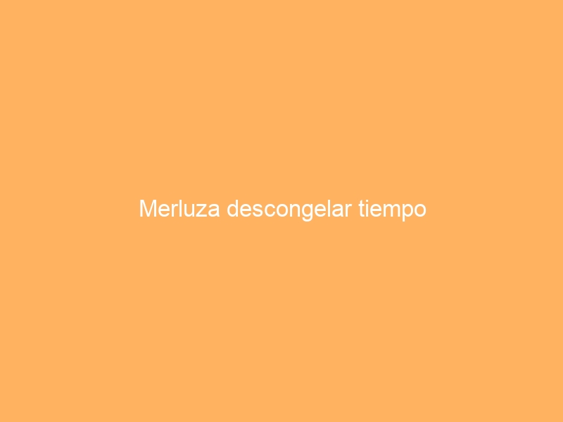 Merluza descongelar tiempo