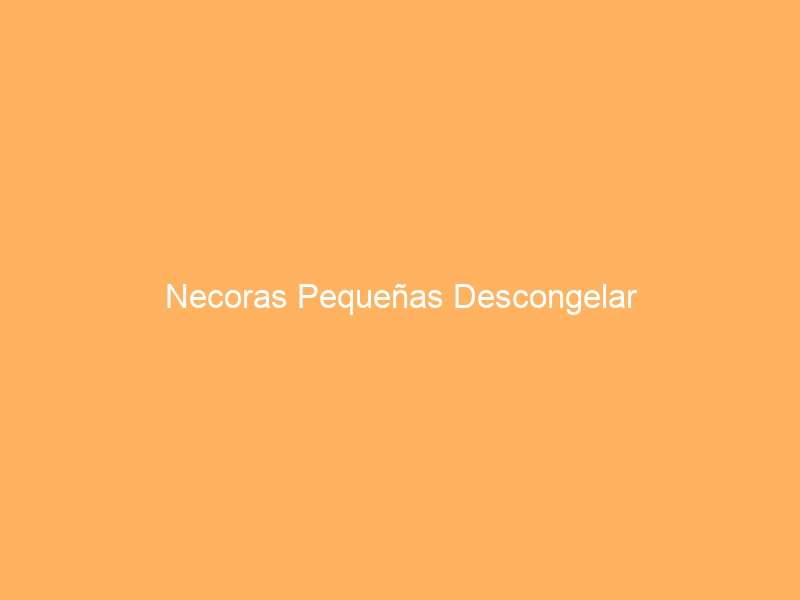 Necoras Pequeñas Descongelar