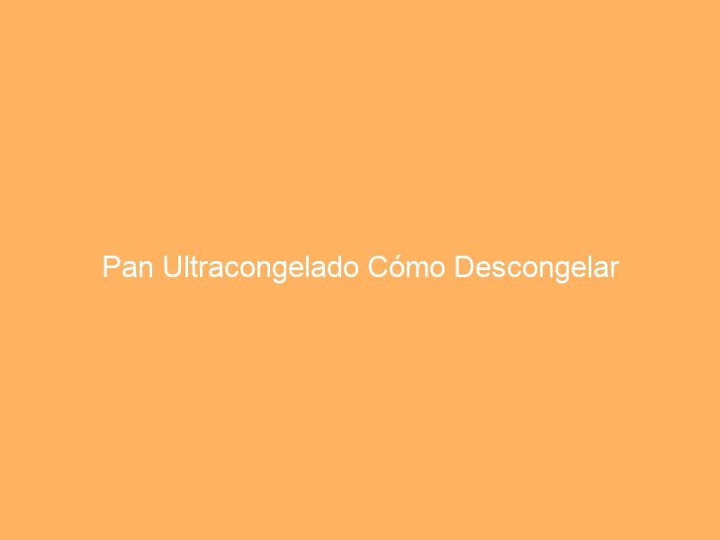 Pan Ultracongelado Cómo Descongelar