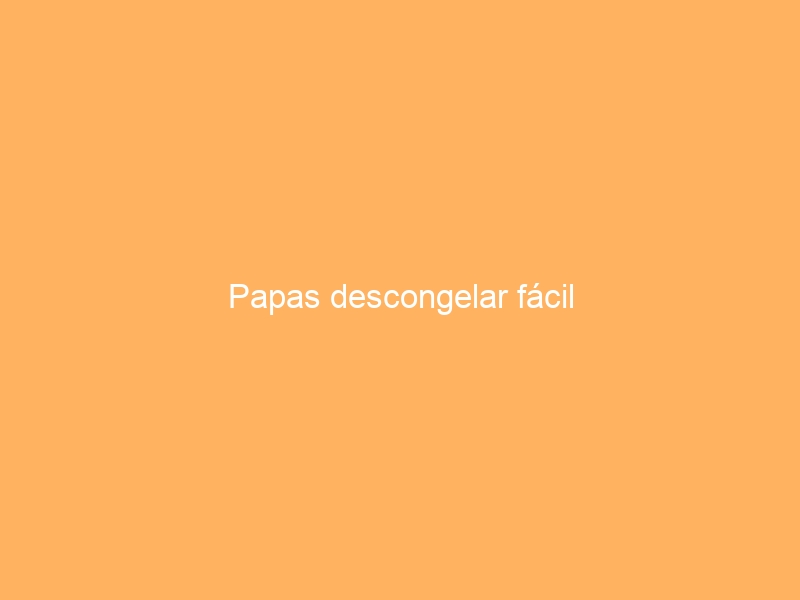 Papas descongelar fácil