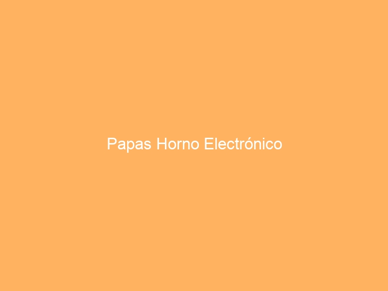 Papas Horno Electrónico