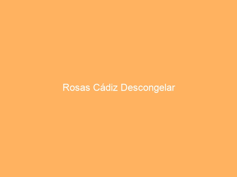 Rosas Cádiz Descongelar