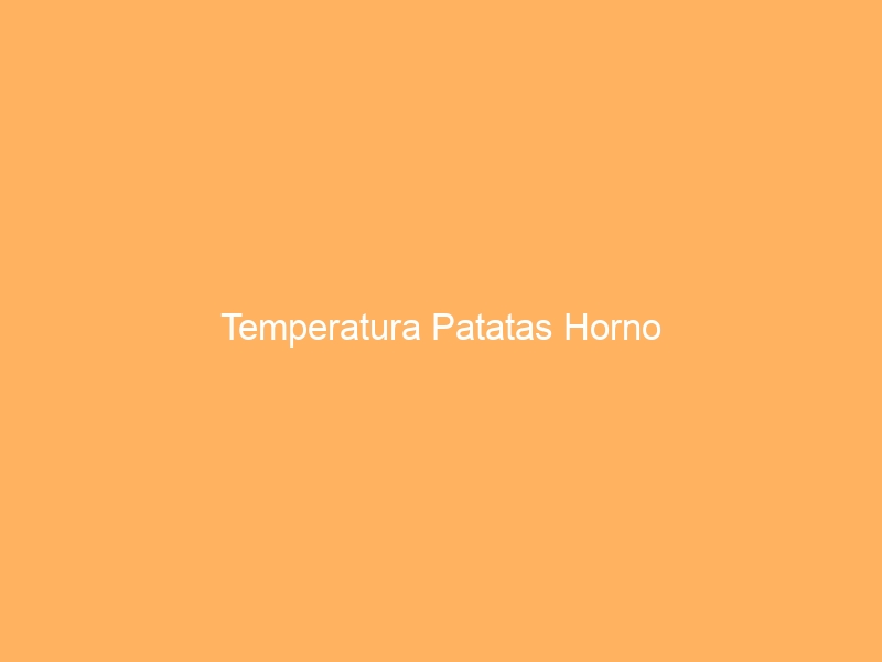 Temperatura Patatas Horno