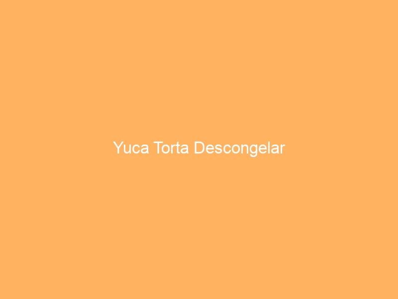 Yuca Torta Descongelar